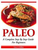 Paleo: A Complete Step by Step Beginners Guide di Lisa a. Miller edito da Createspace