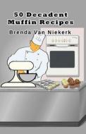 50 Decadent Muffin Recipes di Brenda Van Niekerk edito da Createspace