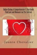 Online Dating: A Comprehensive 5-Step Guide Find Love and Romance on the Internet di Joanie Chevalier edito da Createspace