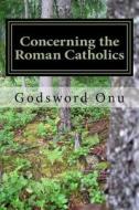 Concerning the Roman Catholics: Let's Take a Journey on the Roman Catholics di Apst Godsword Godswill Onu edito da Createspace