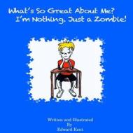 What's So Great about Me? I'm Nothing. Just a Zombie! di Edward Kent edito da Createspace Independent Publishing Platform