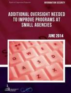 Information Security Additional Oversight Needed to Improve Programs at Small Agencies di United States Government Accountability edito da Createspace