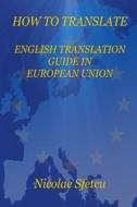 How to Translate: English Translation Guide in European Union di Nicolae Sfetcu edito da Createspace