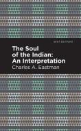 The Soul of an Indian:: An Interpetation di Charles A. Eastman edito da MINT ED
