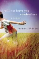 I Will Not Leave You Comfortless: A Memoir di Jeremy Jackson edito da MILKWEED ED
