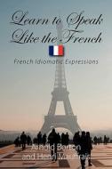 Learn to Speak Like the French di Arnold Borton, Henri Mauffrais edito da Strategic Book Publishing & Rights Agency, LLC