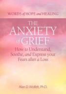 The Anxiety of Grief: How to Understand, Soothe, and Express Your Fears After a Loss di Alan D. Wolfelt edito da COMPANION PR (CO)