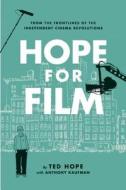 Hope for Film: From the Frontlines of the Independent Cinema Revolutions di Ted Hope edito da SOFT SKULL PR