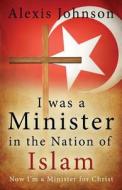 I Was a Minister in the Nation of Islam, Now I Am a Minister for Christ di Alexis Johnson edito da Trusted Books