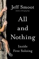 All and Nothing: Inside Free Soloing di Jeff Smoot edito da MOUNTAINEERS BOOKS