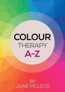 Colour Therapy A-Z di June Mcleod edito da Troubador Publishing Ltd