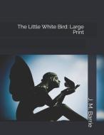 The Little White Bird: Large Print di James Matthew Barrie edito da INDEPENDENTLY PUBLISHED