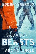Savage Beasts of the Arctic Circle di Eddie Generous edito da SEVERED PR