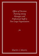 Effects Of Decision Training Among Managers And Professional Staff In Two Large Organisations di Morris Martin Morris edito da Michael Hanrahan Publishing
