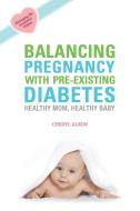 Balancing Pregnancy with Pre-Existing Diabetes di Cheryl Alkon edito da DEMOS HEALTH