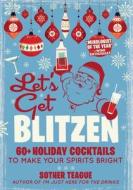 Let's Get Blitzen: 60+ Holiday Cocktails to Make Your Spirits Bright di Sother Teague edito da MEDIA LAB BOOKS