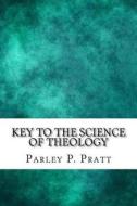 Key to the Science of Theology di Parley P. Pratt edito da Createspace Independent Publishing Platform