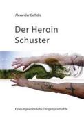Der Heroin Schuster: Eine Ungewohnliche Drogengeschichte di Alexander Golfidis edito da Alexander Golfidis