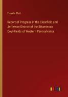 Report of Progress in the Clearfield and Jefferson District of the Bituminous Coal-Fields of Western Pennsylvania di Franklin Platt edito da Outlook Verlag