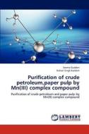 Purification of crude petroleum,paper pulp by Mn(III) complex compound di Seema Gudden, Kishan Singh Kardam edito da LAP Lambert Academic Publishing