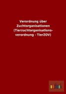 Verordnung über Zuchtorganisationen (Tierzuchtorganisations- verordnung - TierZOV) di Ohne Autor edito da Outlook Verlag