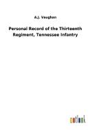 Personal Record of the Thirteenth Regiment, Tennessee Infantry di A. J. Vaughan edito da Outlook Verlag