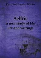 Aelfric A New Study Of His Life And Writings di Caroline Louisa White edito da Book On Demand Ltd.