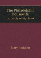 The Philadelphia Housewife Or, Family Reseipt Book di Mary Hodgson edito da Book On Demand Ltd.