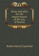 Essay And Plan For The Improvement Of The City Of Boston di Robert Morris Copeland edito da Book On Demand Ltd.
