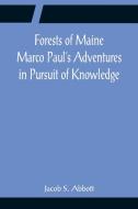 Forests of Maine Marco Paul's Adventures in Pursuit of Knowledge di Jacob S. Abbott edito da Alpha Editions