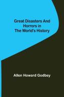 Great Disasters and Horrors in the World's History di Allen Howard Godbey edito da Alpha Editions