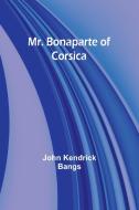 Mr. Bonaparte of Corsica di John Kendrick Bangs edito da Alpha Edition