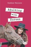 Adulting With Horses di Heather Wallace edito da Independently Published