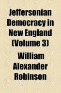 Jeffersonian Democracy In New England (1916) di William Alexander Robinson edito da General Books Llc