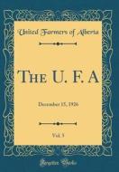 The U. F. A, Vol. 5: December 15, 1926 (Classic Reprint) di United Farmers of Alberta edito da Forgotten Books