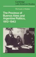 The Province of Buenos Aires and Argentine Politics, 1912 1943 di Richard J. Walter edito da Cambridge University Press