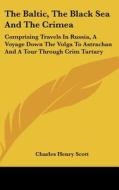 The Baltic, the Black Sea and the Crimea: Comprising Travels in Russia, a Voyage Down the Volga to Astrachan and a Tour Through Crim Tartary di Charles Henry Scott edito da Kessinger Publishing