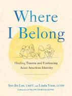 Where I Belong: Healing Trauma and Embracing Asian American Identity di Soo Jin Lee, Linda Yoon edito da TARCHER PERIGEE