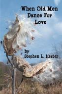 When Old Men Dance For Love di Stephen L Hester edito da iUniverse