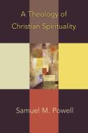 A Theology of Christian Spirituality di Samuel M. Powell edito da Abingdon Press