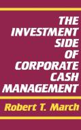 The Investment Side of Corporate Cash Management di Robert T. March edito da Quorum Books