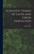 Scientific Names of Latin and Greek Derivation di Walter Miller edito da LEGARE STREET PR
