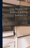 The Works of Anna Lætitia Barbauld; Volume 1 di Lucy Aikin, Lucy Barbauld edito da LEGARE STREET PR