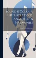 Sound & Colour, Their Relations, Analogies & Harmonies di John Denis Macdonald edito da LEGARE STREET PR