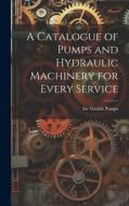 A Catalogue of Pumps and Hydraulic Machinery for Every Service di Inc Goulds Pumps edito da LEGARE STREET PR