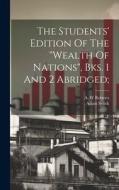 The Students' Edition Of The "wealth Of Nations", Bks. 1 And 2 Abridged; di Adam Smith, Roberts A. W edito da LEGARE STREET PR