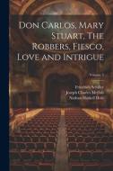 Don Carlos, Mary Stuart, The Robbers, Fiesco, Love and Intrigue; Volume 3 di Nathan Haskell Dole, Friedrich Schiller, R. Dillon Boylan edito da LEGARE STREET PR