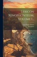 Lexicon Xenophonteum, Volume 1... di Carl August Thieme, Xenophon edito da LEGARE STREET PR