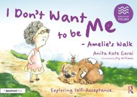 I Don't Want To Be Me - Amelie's Walk: Exploring Self Worth di Anita Kate Garai edito da Taylor & Francis Ltd