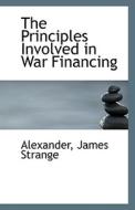 The Principles Involved In War Financing di Alexander James Strange edito da Bibliolife